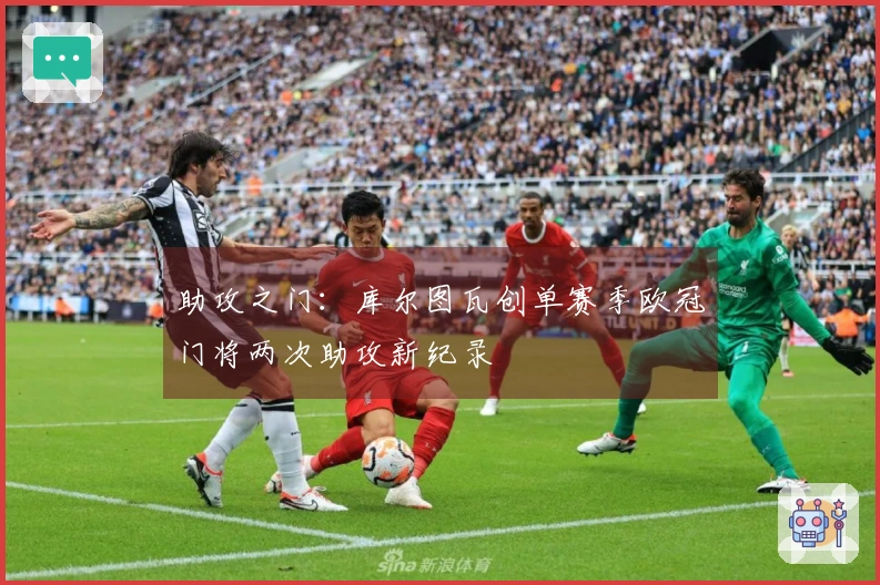 助攻之门：库尔图瓦创单赛季欧冠门将两次助攻新纪录