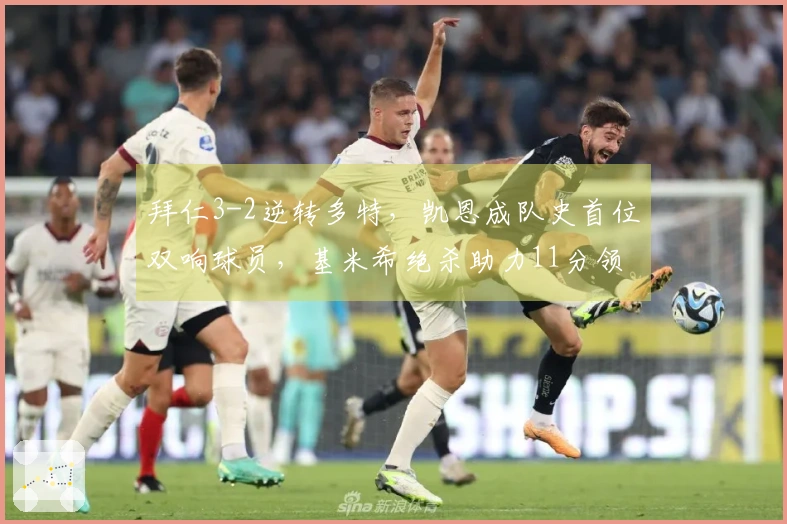 拜仁3-2逆转多特，凯恩成队史首位双响球员，基米希绝杀助力11分领跑德甲