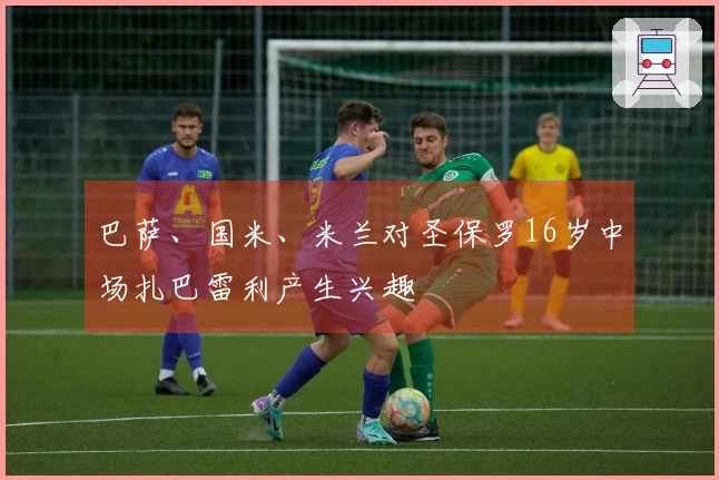巴萨、国米、米兰对圣保罗16岁中场扎巴雷利产生兴趣