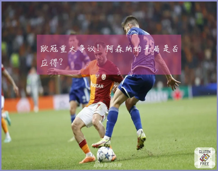 欧冠重大争议！阿森纳的平局是否应得？