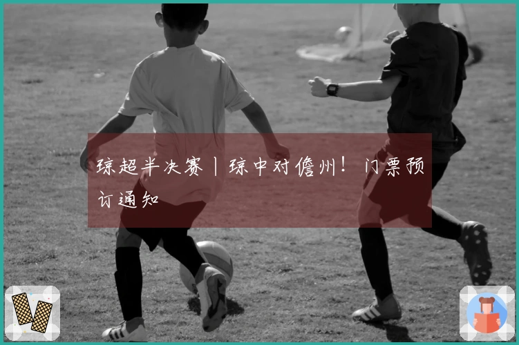 琼超半决赛丨琼中对儋州！门票预订通知