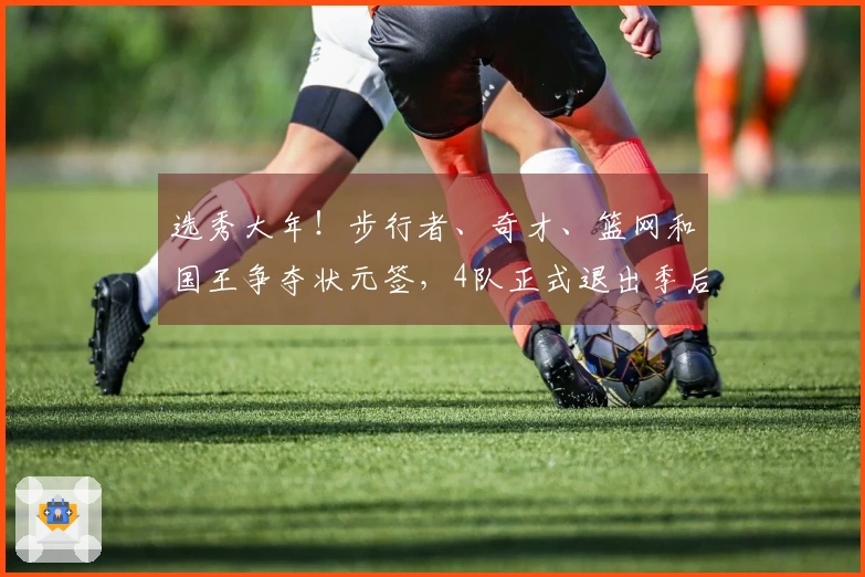 选秀大年！步行者、奇才、篮网和国王争夺状元签，4队正式退出季后赛