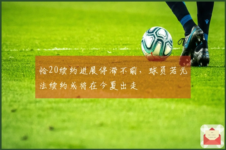 恰20续约进展停滞不前，球员若无法续约或将在今夏出走