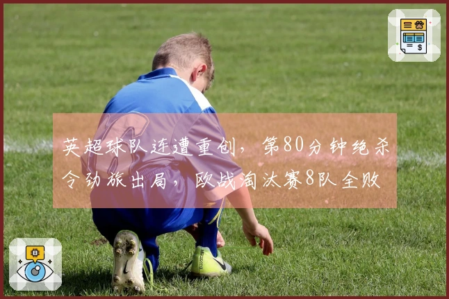 英超球队连遭重创，第80分钟绝杀令劲旅出局，欧战淘汰赛8队全败