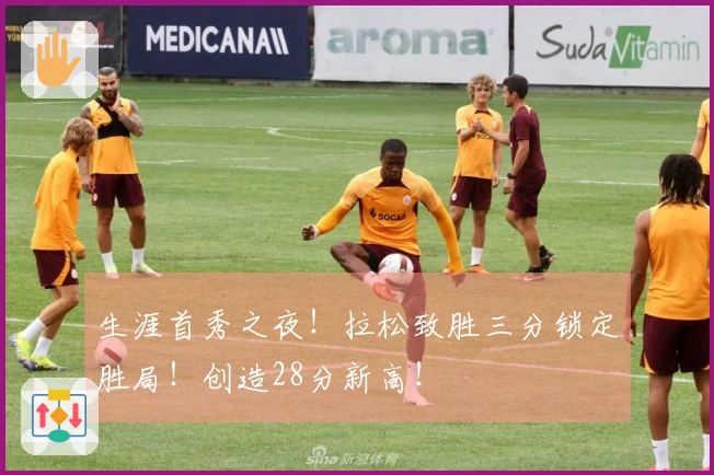 生涯首秀之夜！拉松致胜三分锁定胜局！创造28分新高！