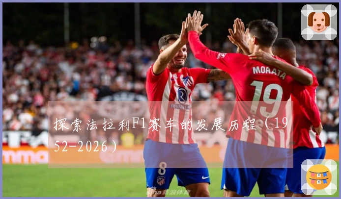 探索法拉利F1赛车的发展历程（1952-2026）