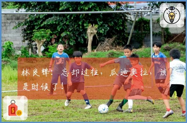林良锋：忘却过往，瓜迪奥拉，该是时候了！