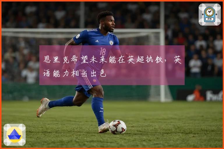 恩里克希望未来能在英超执教，英语能力相当出色