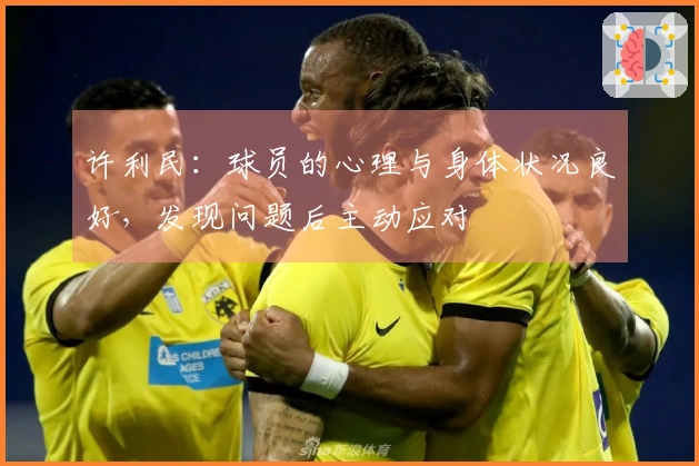 许利民：球员的心理与身体状况良好，发现问题后主动应对