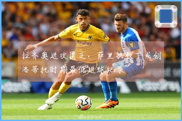 拉齐奥进攻匮乏，萨里执教下或创洛蒂托时期最低进球纪录