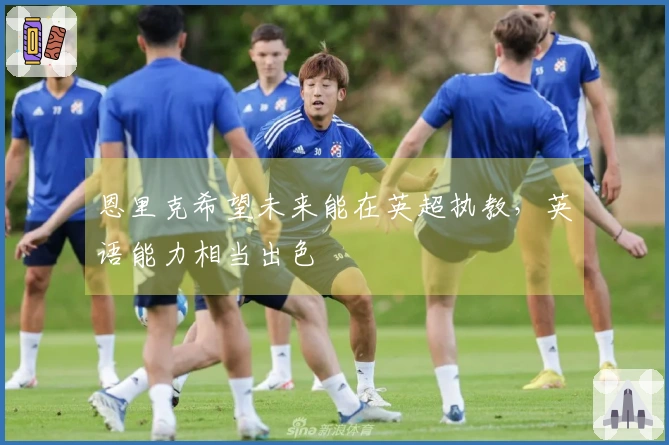 恩里克希望未来能在英超执教，英语能力相当出色