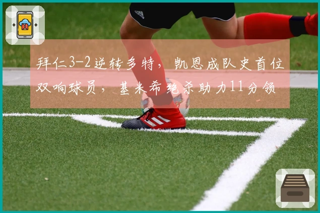 拜仁3-2逆转多特，凯恩成队史首位双响球员，基米希绝杀助力11分领跑德甲