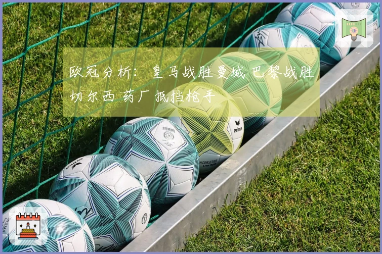 欧冠分析：皇马战胜曼城 巴黎战胜切尔西 药厂抵挡枪手