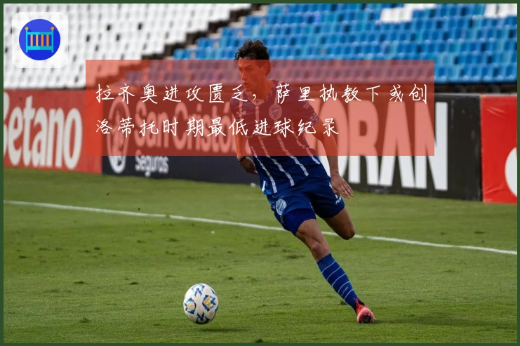 拉齐奥进攻匮乏，萨里执教下或创洛蒂托时期最低进球纪录