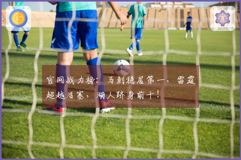 官网战力榜：马刺稳居第一，雷霆超越活塞，湖人跻身前十！